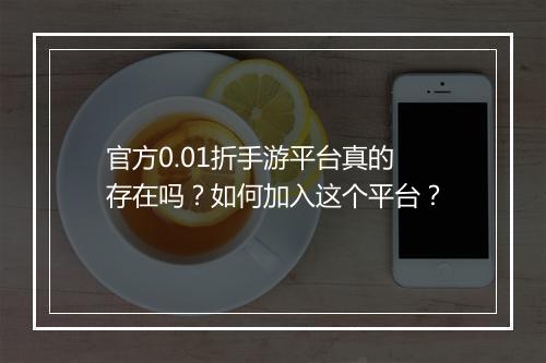 官方0.01折手游平台真的存在吗?如何加入这个平台?