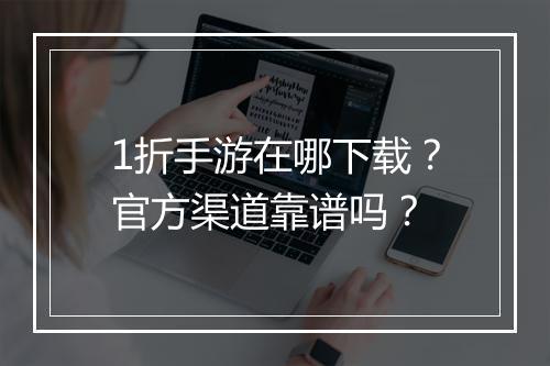 1折手游在哪下载？官方渠道靠谱吗？