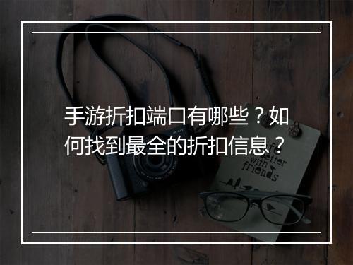 手游折扣端口有哪些?如何找到最全的折扣信息?