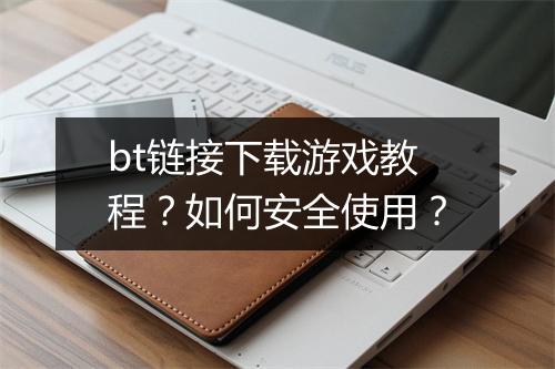 bt链接下载游戏教程?如何安全使用?