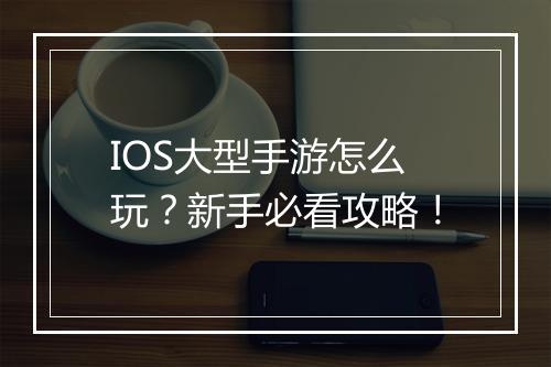 IOS大型手游怎么玩？新手必看攻略！