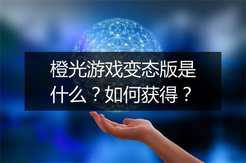 橙光游戏变态版是什么？如何获得？