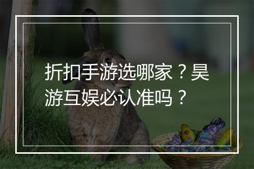 折扣手游选哪家?昊游互娱必认准吗?
