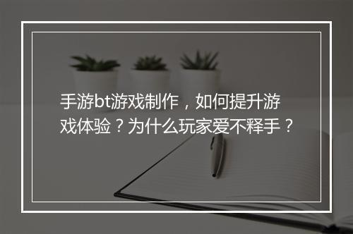 手游bt游戏制作，如何提升游戏体验？为什么玩家爱不释手？