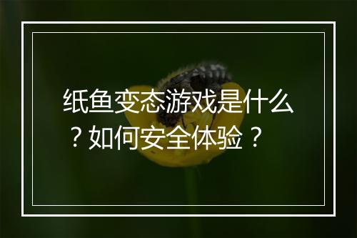 纸鱼变态游戏是什么?如何安全体验?