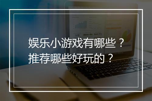娱乐小游戏有哪些?推荐哪些好玩的?
