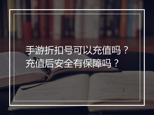 手游折扣号可以充值吗?充值后安全有保障吗?