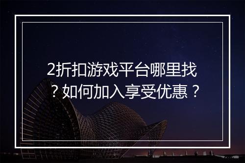 2折扣游戏平台哪里找？如何加入享受优惠？
