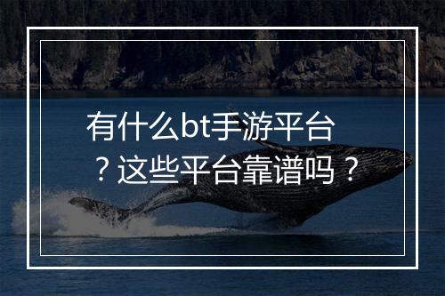 有什么bt手游平台?这些平台靠谱吗?