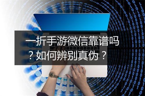 一折手游微信靠谱吗?如何辨别真伪?