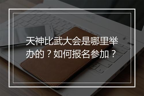 天神比武大会是哪里举办的？如何报名参加？