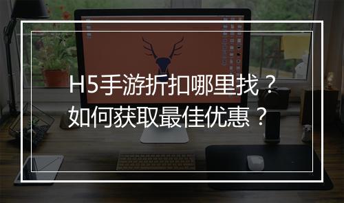 H5手游折扣哪里找?如何获取最佳优惠?