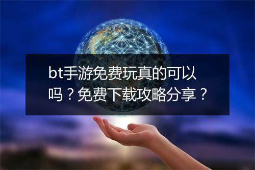 bt手游免费玩真的可以吗？免费下载攻略分享？