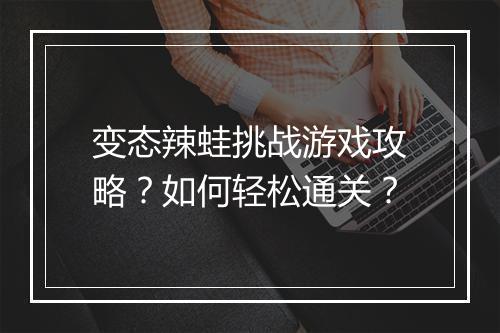 变态辣蛙挑战游戏攻略?如何轻松通关?