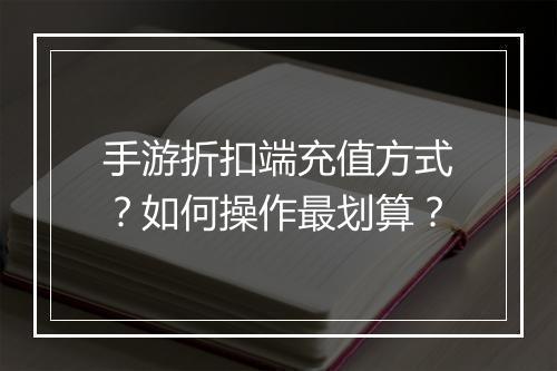 手游折扣端充值方式？如何操作最划算？