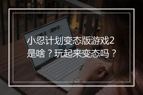 小忍计划变态版游戏2是啥?玩起来变态吗?