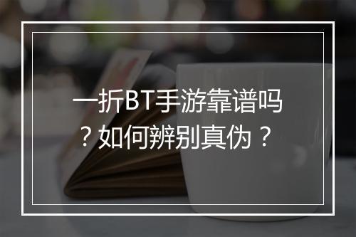 一折BT手游靠谱吗?如何辨别真伪?