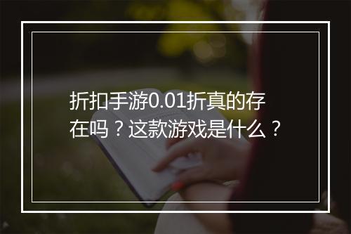 折扣手游0.01折真的存在吗?这款游戏是什么?