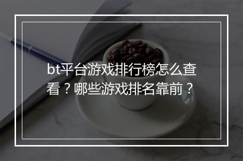 bt平台游戏排行榜怎么查看？哪些游戏排名靠前？