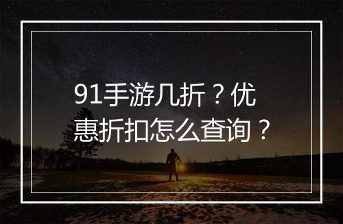 91手游几折?优惠折扣怎么查询?