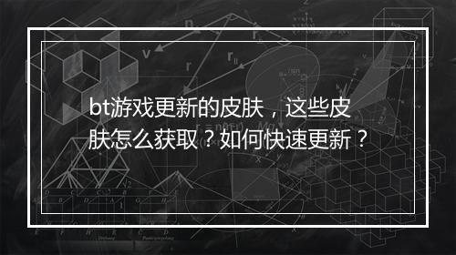 bt游戏更新的皮肤，这些皮肤怎么获取？如何快速更新？