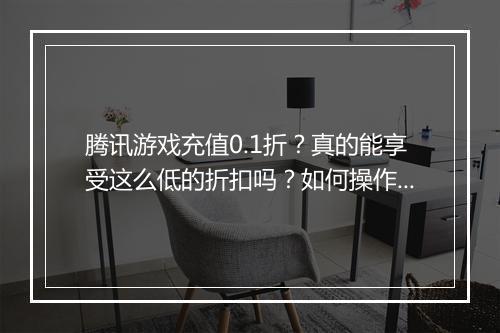 腾讯游戏充值0.1折?真的能享受这么低的折扣吗?如何操作?