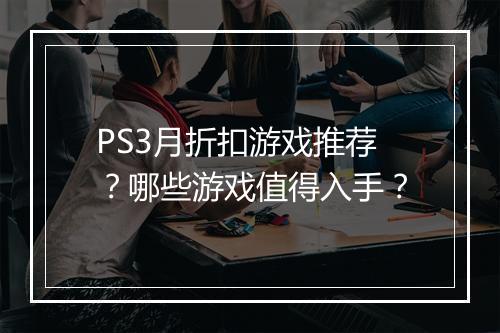 PS3月折扣游戏推荐?哪些游戏值得入手?