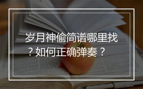 岁月神偷简谱哪里找?如何正确弹奏?