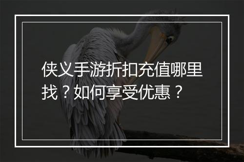 侠义手游折扣充值哪里找?如何享受优惠?