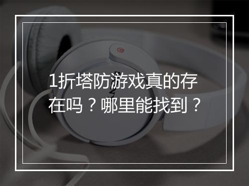 1折塔防游戏真的存在吗?哪里能找到?