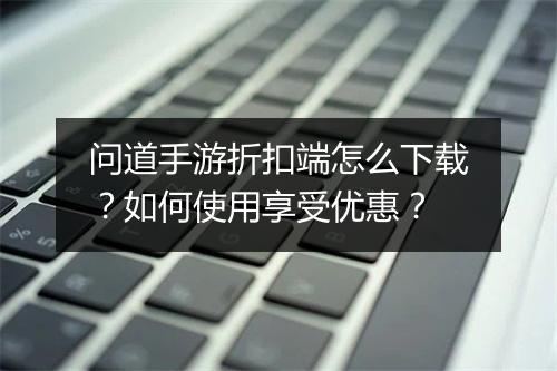 问道手游折扣端怎么下载?如何使用享受优惠?