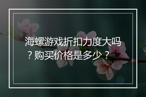 海螺游戏折扣力度大吗？购买价格是多少？