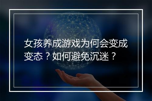 女孩养成游戏为何会变成变态？如何避免沉迷？