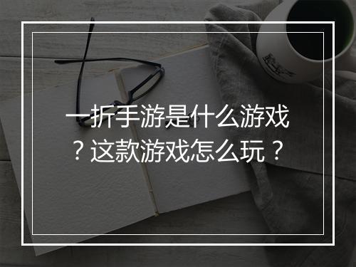 一折手游是什么游戏？这款游戏怎么玩？