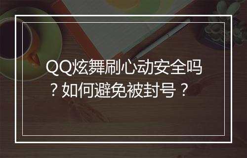 QQ炫舞刷心动安全吗?如何避免被封号?