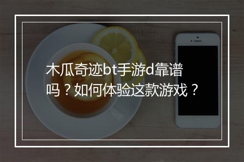 木瓜奇迹bt手游d靠谱吗?如何体验这款游戏?