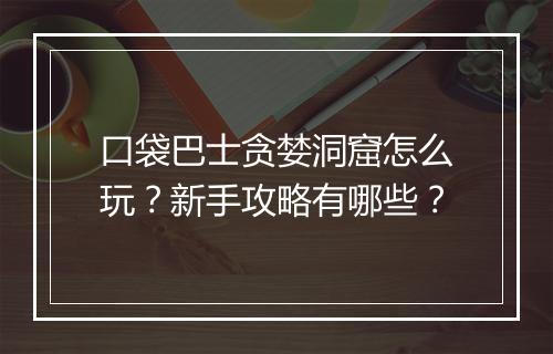 口袋巴士贪婪洞窟怎么玩?新手攻略有哪些?
