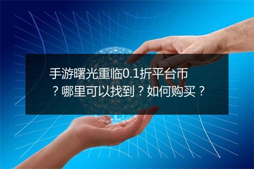 手游曙光重临0.1折平台币?哪里可以找到?如何购买?