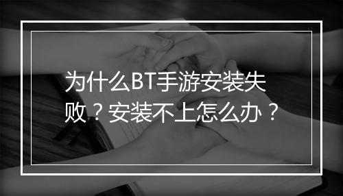 为什么BT手游安装失败?安装不上怎么办?