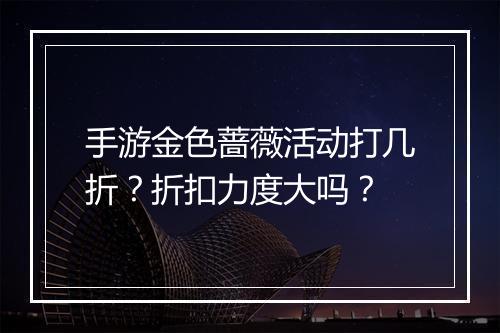 手游金色蔷薇活动打几折?折扣力度大吗?