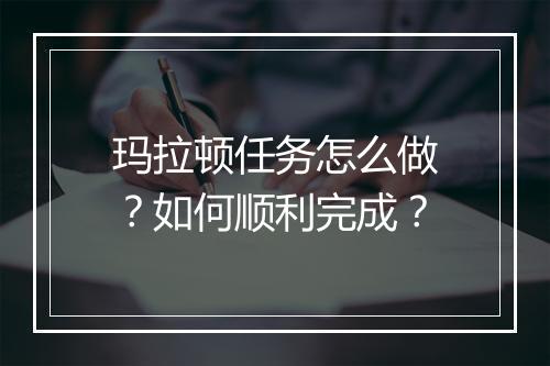 玛拉顿任务怎么做？如何顺利完成？