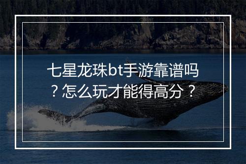 七星龙珠bt手游靠谱吗?怎么玩才能得高分?