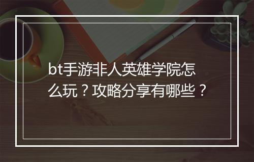 bt手游非人英雄学院怎么玩?攻略分享有哪些?