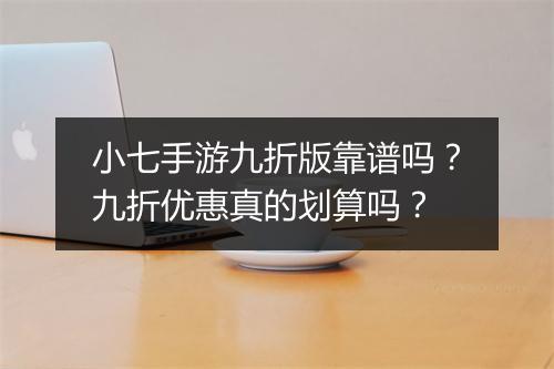 小七手游九折版靠谱吗？九折优惠真的划算吗？