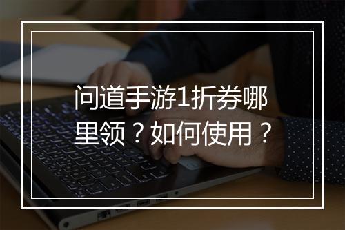 问道手游1折券哪里领?如何使用?
