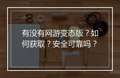 有没有网游变态版?如何获取?安全可靠吗?