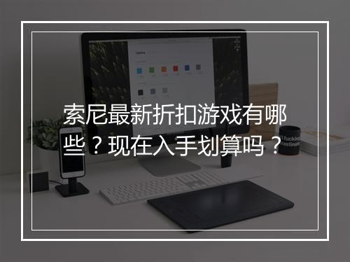 索尼最新折扣游戏有哪些?现在入手划算吗?