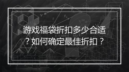 游戏福袋折扣多少合适?如何确定最佳折扣?