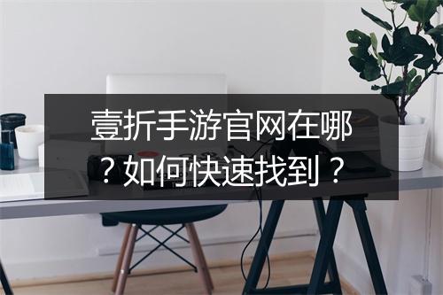 壹折手游官网在哪？如何快速找到？