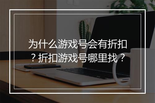 为什么游戏号会有折扣?折扣游戏号哪里找?